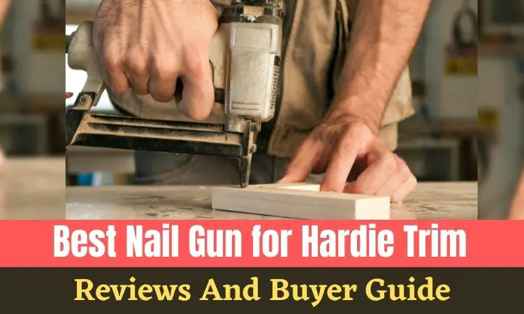 Best Nail Gun for Hardie Trim And Buyer Guide in 2022 [Top Pick]
