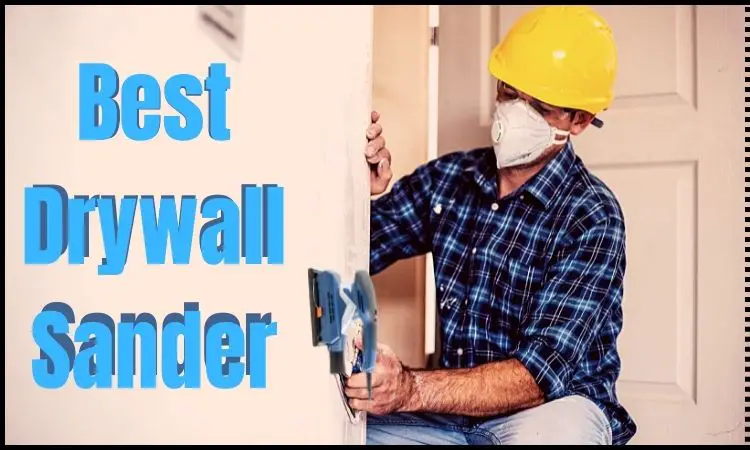 Best Drywall Sander For Your Wall Sanding Projects