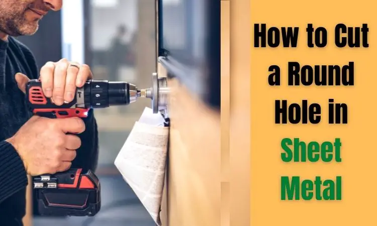How to Cut a Round Hole in Sheet Metal?- A Quick Guide