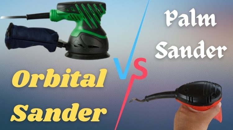 Orbital Sander vs Palm Sander: Which Sander Is Better?